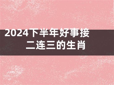 2024下半年好事接二连三的生肖