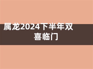 属龙2024下半年双喜临门