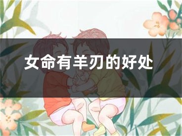 女命有羊刃的好处