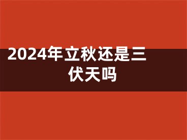 2024年立秋还是三伏天吗