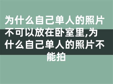 为什么自己单人的照片不可以放在卧室里,为什么自己单人的照片不能拍