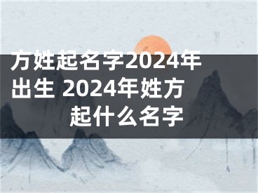 方姓起名字2024年出生 2024年姓方起什么名字