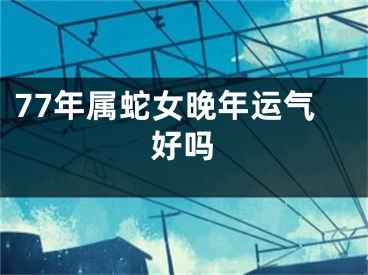 77年属蛇女晚年运气好吗