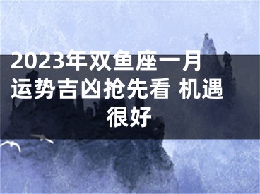 2023年双鱼座一月运势吉凶抢先看 机遇很好