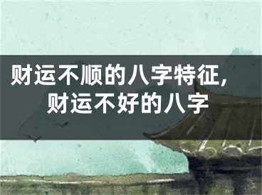 财运不顺的八字特征,财运不好的八字