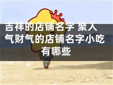 吉祥的店铺名字 聚人气财气的店铺名字小吃有哪些
