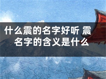 什么震的名字好听 震名字的含义是什么