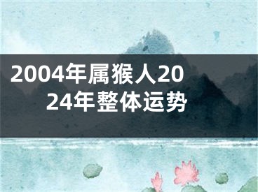 2004年属猴人2024年整体运势