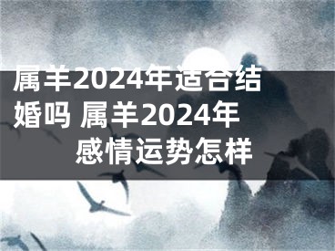 属羊2024年适合结婚吗 属羊2024年感情运势怎样