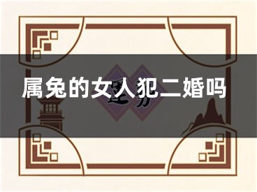 属兔的女人犯二婚吗