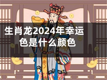 生肖龙2024年幸运色是什么颜色 