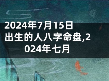 2024年7月15日出生的人八字命盘,2024年七月
