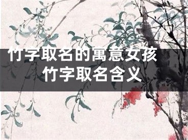 竹字取名的寓意女孩 竹字取名含义