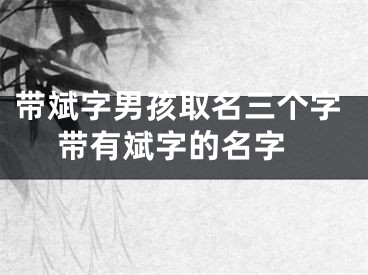 带斌字男孩取名三个字 带有斌字的名字