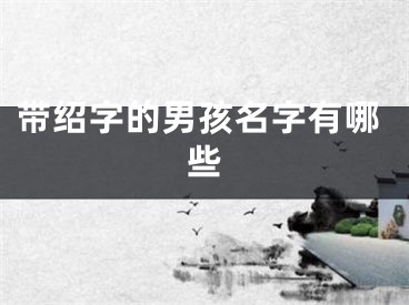 带绍字的男孩名字有哪些