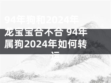 94年狗和2024年龙宝宝合不合 94年属狗2024年如何转运