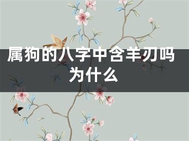 属狗的八字中含羊刃吗为什么