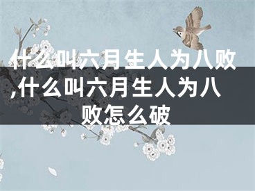 什么叫六月生人为八败,什么叫六月生人为八败怎么破