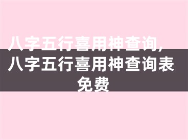八字五行喜用神查询,八字五行喜用神查询表免费
