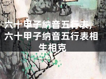 六十甲子納音五行表,六十甲子纳音五行表相生相克