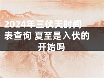 2024年三伏天时间表查询 夏至是入伏的开始吗