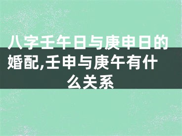 八字壬午日与庚申日的婚配,壬申与庚午有什么关系