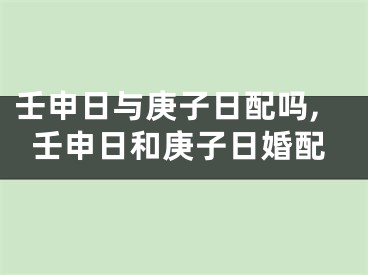 壬申日与庚子日配吗,壬申日和庚子日婚配