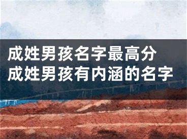 成姓男孩名字最高分 成姓男孩有内涵的名字