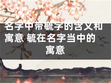 名字中带毓字的含义和寓意 毓在名字当中的寓意