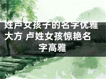 姓卢女孩子的名字优雅大方 卢姓女孩惊艳名字高雅