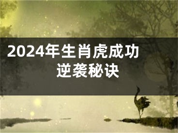 2024年生肖虎成功逆袭秘诀