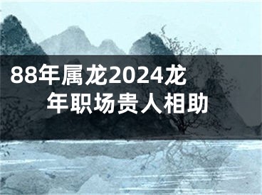 88年属龙2024龙年职场贵人相助