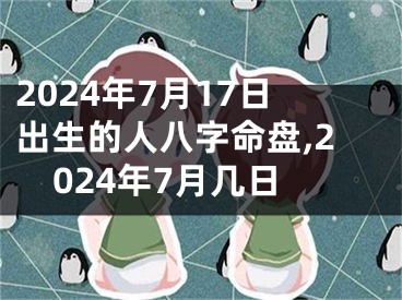 2024年7月17日出生的人八字命盘,2024年7月几日