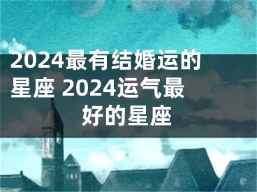 2024最有结婚运的星座 2024运气最好的星座
