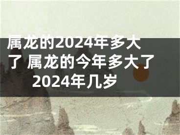 属龙的2024年多大了 属龙的今年多大了2024年几岁
