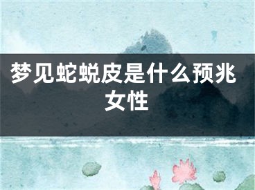 梦见蛇蜕皮是什么预兆女性
