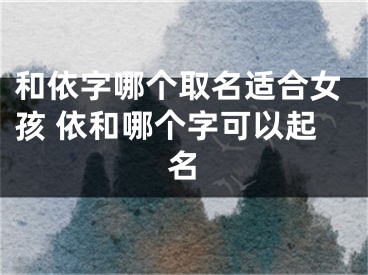 和依字哪个取名适合女孩 依和哪个字可以起名