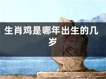 生肖鸡是哪年出生的几岁