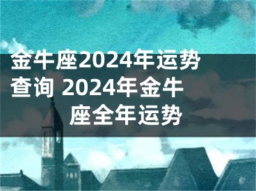 金牛座2024年运势查询 2024年金牛座全年运势