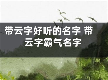 带云字好听的名字 带云字霸气名字