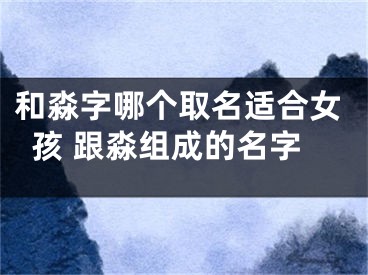 和淼字哪个取名适合女孩 跟淼组成的名字