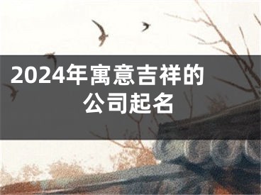 2024年寓意吉祥的公司起名