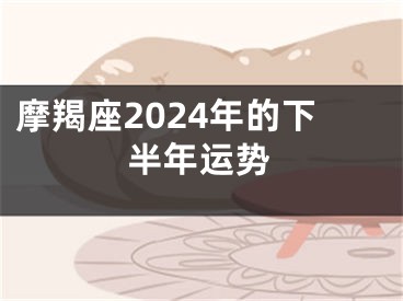 摩羯座2024年的下半年运势