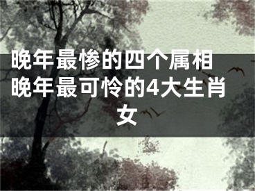 晚年最惨的四个属相 晚年最可怜的4大生肖女