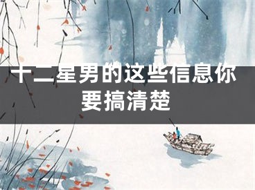十二星男的这些信息你要搞清楚