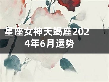 星座女神天蝎座2024年6月运势