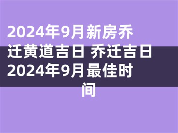 2024年9月新房乔迁黄道吉日 乔迁吉日2024年9月最佳时间