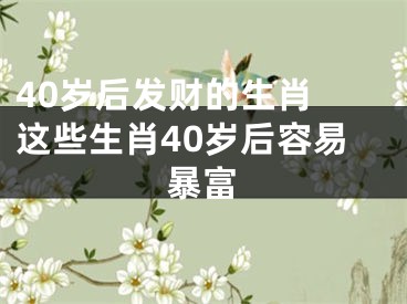 40岁后发财的生肖 这些生肖40岁后容易暴富