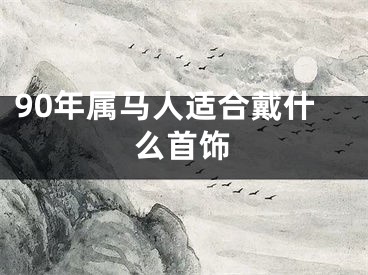 90年属马人适合戴什么首饰