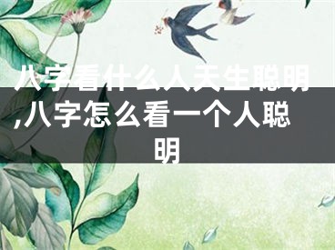 八字看什么人天生聪明,八字怎么看一个人聪明